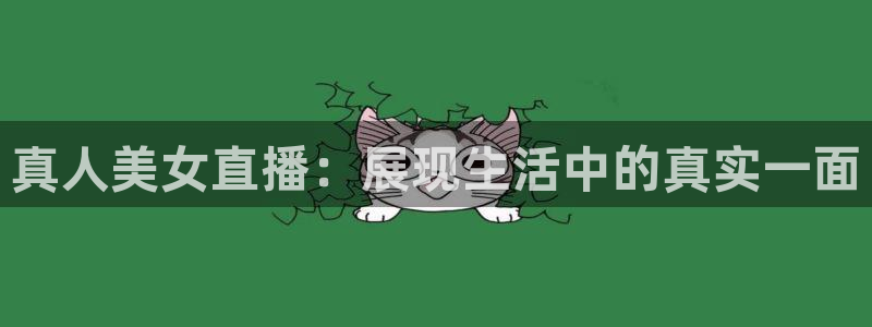 919直播看球下载：真人美女直播：展现生活中的真实一面