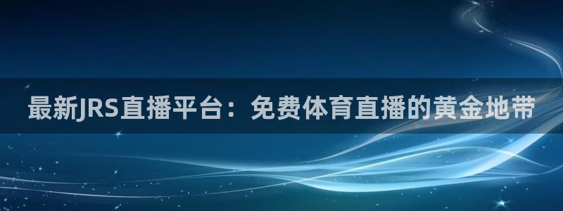 919看足球直播：最新JRS直播平台：免费体育直播的黄金地带