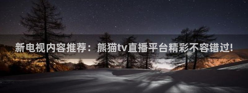 919体育直播平台：新电视内容推荐：熊猫tv直播平台精彩不容错过!