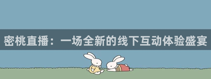 919直播体育在线直播在线看：密桃直播：一场全新的线下互动体验盛宴