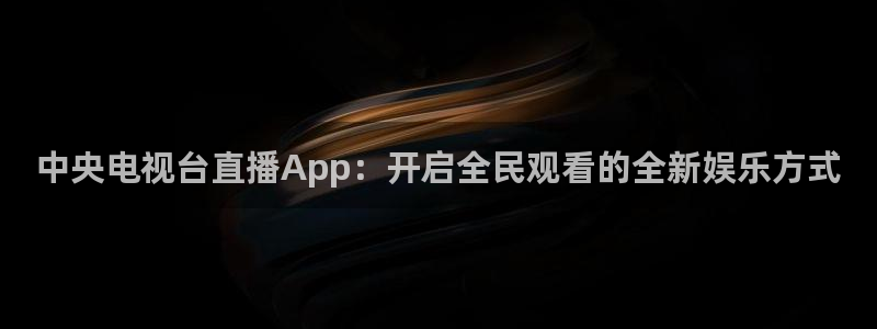 919体育直播间在线看：中央电视台直播App：开启全民观看的全新娱乐方式