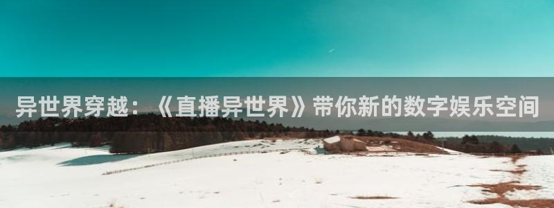 919直播间现场直播：异世界穿越：《直播异世界》带你新的数字娱乐空间