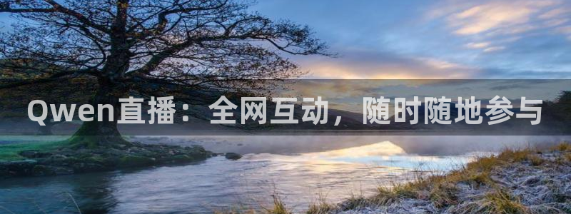 919体育专业直播平台：Qwen直播：全网互动，随时随地参与